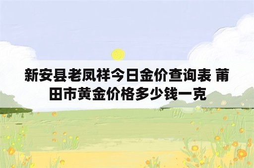 新安县老凤祥今日金价查询表 莆田市黄金价格多少钱一克