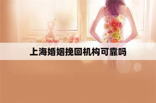 上海婚姻挽回机构可靠吗