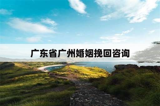 广东省广州婚姻挽回咨询