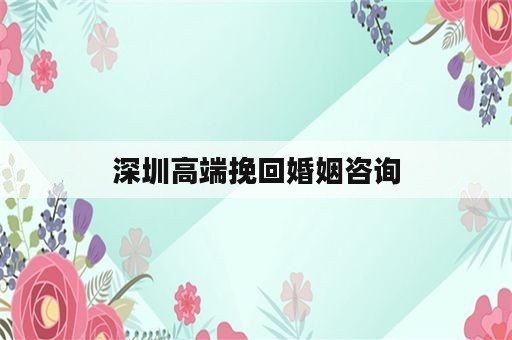 深圳高端挽回婚姻咨询