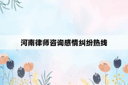河南律师咨询感情纠纷热线