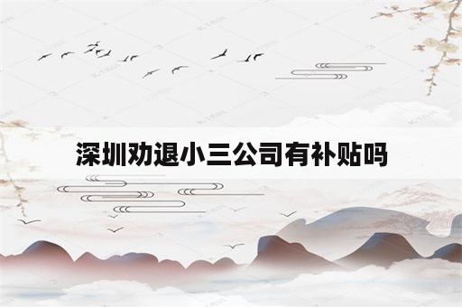 深圳劝退小三公司有补贴吗