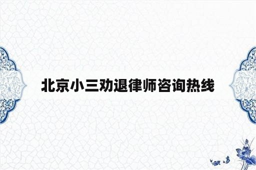 北京小三劝退律师咨询热线
